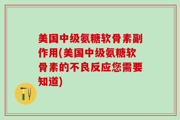 美国中级氨糖软骨素副作用(美国中级氨糖软骨素的不良反应您需要知道)-第1张图片-氨糖科普网
