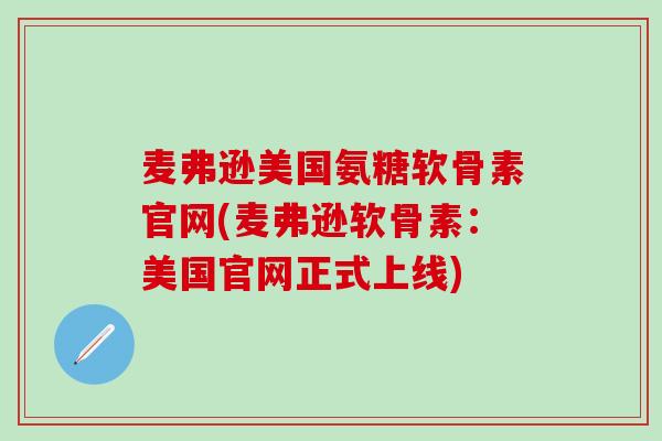 麦弗逊美国氨糖软骨素官网(麦弗逊软骨素:美国官网正式上线)-第1张图片-氨糖科普网 麦弗逊美国氨糖软骨素官网(麦弗逊软骨素:美国官网正式上线)-第1张图片-氨糖科普网