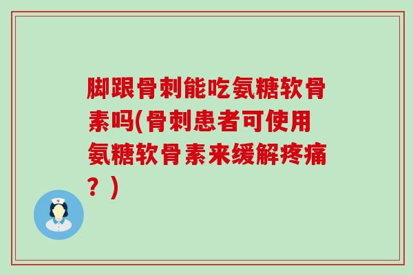 脚跟骨刺能吃氨糖软骨素吗(骨刺患者可使用氨糖软骨素来缓解疼痛?)-第1张图片-氨糖科普网 脚跟骨刺能吃氨糖软骨素吗(骨刺患者可使用氨糖软骨素来缓解疼痛?)-第1张图片-氨糖科普网