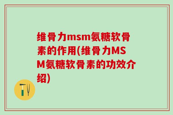 维骨力msm氨糖软骨素的作用(维骨力MSM氨糖软骨素的功效介绍)-第1张图片-氨糖科普网 维骨力msm氨糖软骨素的作用(维骨力MSM氨糖软骨素的功效介绍)-第1张图片-氨糖科普网