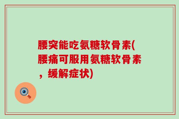 腰突能吃氨糖软骨素(腰痛可服用氨糖软骨素，缓解症状)-第1张图片-氨糖科普网