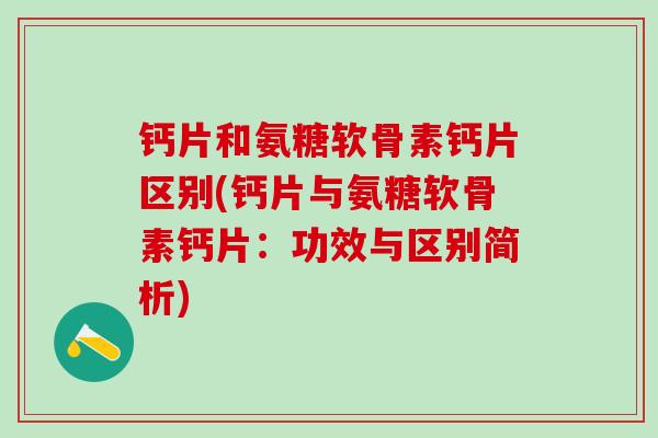钙片和氨糖软骨素钙片区别(钙片与氨糖软骨素钙片:功效与区别简析)-第1张图片-氨糖科普网 钙片和氨糖软骨素钙片区别(钙片与氨糖软骨素钙片:功效与区别简析)-第1张图片-氨糖科普网