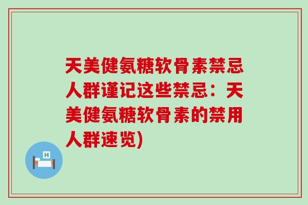 天美健氨糖软骨素禁忌人群谨记这些禁忌:天美健氨糖软骨素的禁用人群速览)-第1张图片-氨糖科普网 天美健氨糖软骨素禁忌人群谨记这些禁忌:天美健氨糖软骨素的禁用人群速览)-第1张图片-氨糖科普网