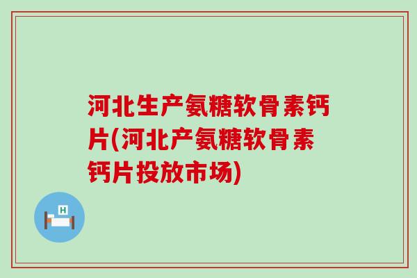 河北生产氨糖软骨素钙片(河北产氨糖软骨素钙片投放市场)-第1张图片-氨糖科普网 河北生产氨糖软骨素钙片(河北产氨糖软骨素钙片投放市场)-第1张图片-氨糖科普网