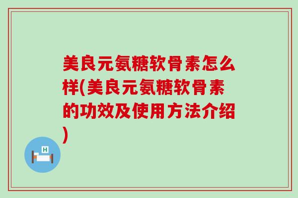 美良元氨糖软骨素怎么样(美良元氨糖软骨素的功效及使用方法介绍)-第1张图片-氨糖科普网 美良元氨糖软骨素怎么样(美良元氨糖软骨素的功效及使用方法介绍)-第1张图片-氨糖科普网