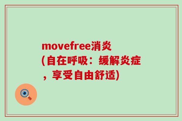 movefree消炎(自在呼吸：缓解炎症，享受自由舒适)-第1张图片-氨糖科普网