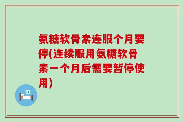 氨糖软骨素连服个月要停(连续服用氨糖软骨素一个月后需要暂停使用)-第1张图片-氨糖科普网 氨糖软骨素连服个月要停(连续服用氨糖软骨素一个月后需要暂停使用)-第1张图片-氨糖科普网