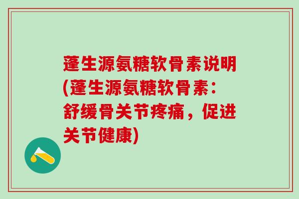 蓬生源氨糖软骨素说明(蓬生源氨糖软骨素:舒缓骨关节疼痛,促进关节健康)-第1张图片-氨糖科普网 蓬生源氨糖软骨素说明(蓬生源氨糖软骨素:舒缓骨关节疼痛,促进关节健康)-第1张图片-氨糖科普网