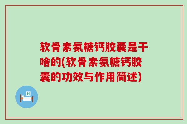 软骨素氨糖钙胶囊是干啥的(软骨素氨糖钙胶囊的功效与作用简述)-第1张图片-氨糖科普网 软骨素氨糖钙胶囊是干啥的(软骨素氨糖钙胶囊的功效与作用简述)-第1张图片-氨糖科普网