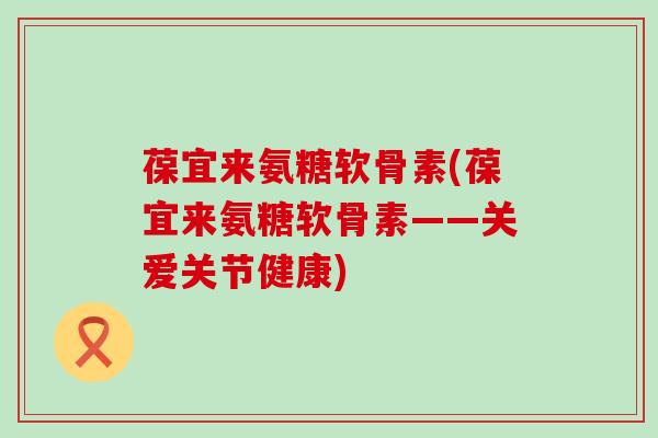 葆宜来氨糖软骨素(葆宜来氨糖软骨素——关爱关节健康)-第1张图片-氨糖科普网 葆宜来氨糖软骨素(葆宜来氨糖软骨素——关爱关节健康)-第1张图片-氨糖科普网