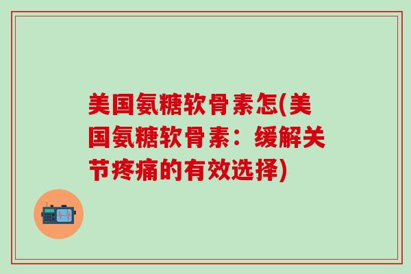 美国氨糖软骨素怎(美国氨糖软骨素:缓解关节疼痛的有效选择)-第1张图片-氨糖科普网 美国氨糖软骨素怎(美国氨糖软骨素:缓解关节疼痛的有效选择)-第1张图片-氨糖科普网