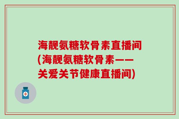 海靓氨糖软骨素直播间(海靓氨糖软骨素——关爱关节健康直播间)-第1张图片-氨糖科普网 海靓氨糖软骨素直播间(海靓氨糖软骨素——关爱关节健康直播间)-第1张图片-氨糖科普网