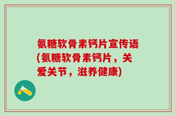 氨糖软骨素钙片宣传语(氨糖软骨素钙片,关爱关节,滋养健康)-第1张图片-氨糖科普网 氨糖软骨素钙片宣传语(氨糖软骨素钙片,关爱关节,滋养健康)-第1张图片-氨糖科普网