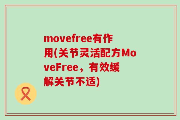 movefree有作用(关节灵活配方MoveFree,有效缓解关节不适)-第1张图片-氨糖科普网 movefree有作用(关节灵活配方MoveFree,有效缓解关节不适)-第1张图片-氨糖科普网