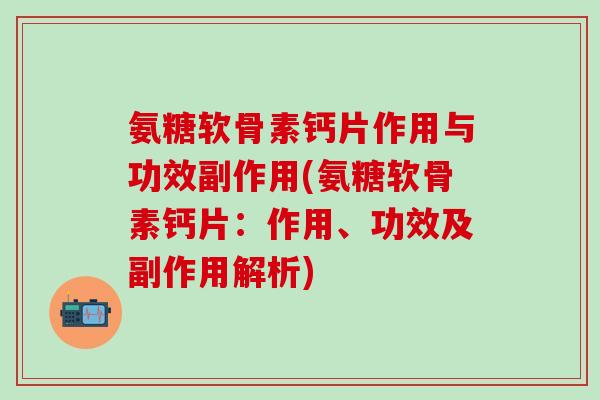 氨糖软骨素钙片作用与功效副作用(氨糖软骨素钙片:作用、功效及副作用解析)-第1张图片-氨糖科普网 氨糖软骨素钙片作用与功效副作用(氨糖软骨素钙片:作用、功效及副作用解析)-第1张图片-氨糖科普网