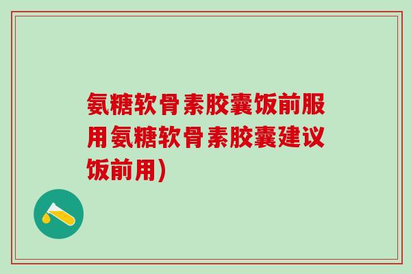 氨糖软骨素胶囊饭前服用氨糖软骨素胶囊建议饭前用)-第1张图片-氨糖科普网 氨糖软骨素胶囊饭前服用氨糖软骨素胶囊建议饭前用)-第1张图片-氨糖科普网