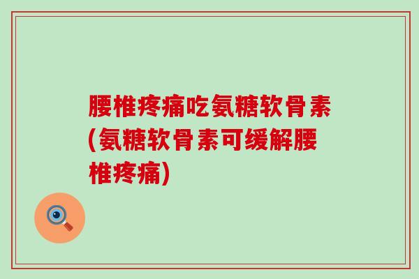腰椎疼痛吃氨糖软骨素(氨糖软骨素可缓解腰椎疼痛)-第1张图片-氨糖科普网 腰椎疼痛吃氨糖软骨素(氨糖软骨素可缓解腰椎疼痛)-第1张图片-氨糖科普网
