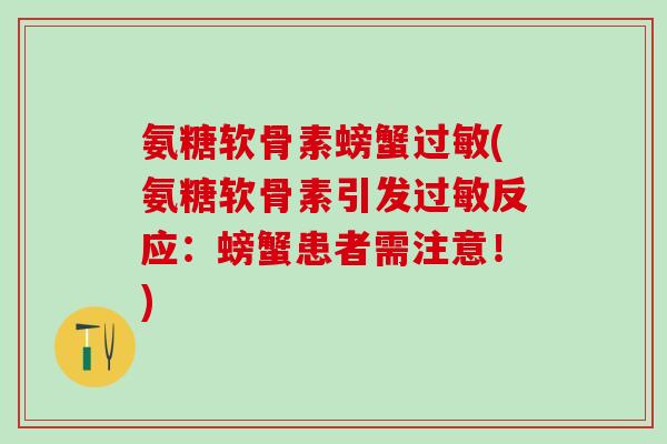 氨糖软骨素螃蟹过敏(氨糖软骨素引发过敏反应:螃蟹患者需注意!)-第1张图片-氨糖科普网 氨糖软骨素螃蟹过敏(氨糖软骨素引发过敏反应:螃蟹患者需注意!)-第1张图片-氨糖科普网