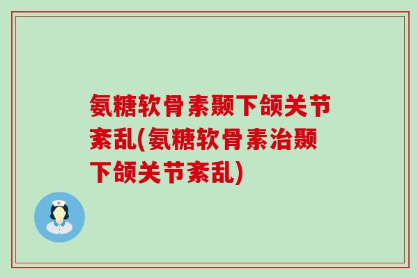 氨糖软骨素颞下颌关节紊乱(氨糖软骨素治颞下颌关节紊乱)-第1张图片-氨糖科普网 氨糖软骨素颞下颌关节紊乱(氨糖软骨素治颞下颌关节紊乱)-第1张图片-氨糖科普网