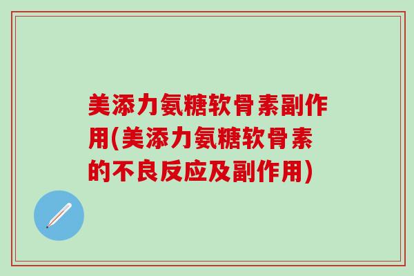 美添力氨糖软骨素副作用(美添力氨糖软骨素的不良反应及副作用)-第1张图片-氨糖科普网 美添力氨糖软骨素副作用(美添力氨糖软骨素的不良反应及副作用)-第1张图片-氨糖科普网