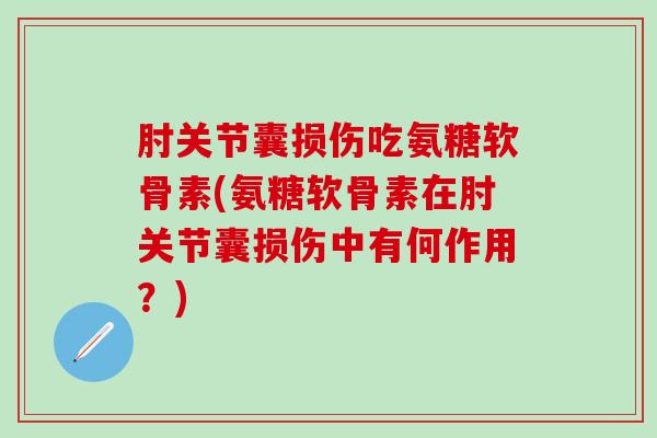 肘关节囊损伤吃氨糖软骨素(氨糖软骨素在肘关节囊损伤中有何作用?)-第1张图片-氨糖科普网 肘关节囊损伤吃氨糖软骨素(氨糖软骨素在肘关节囊损伤中有何作用?)-第1张图片-氨糖科普网