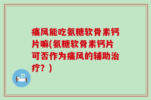 痛风能吃氨糖软骨素钙片嘛(氨糖软骨素钙片可否作为痛风的辅助治疗?)-第1张图片-氨糖科普网 痛风能吃氨糖软骨素钙片嘛(氨糖软骨素钙片可否作为痛风的辅助治疗?)-第1张图片-氨糖科普网