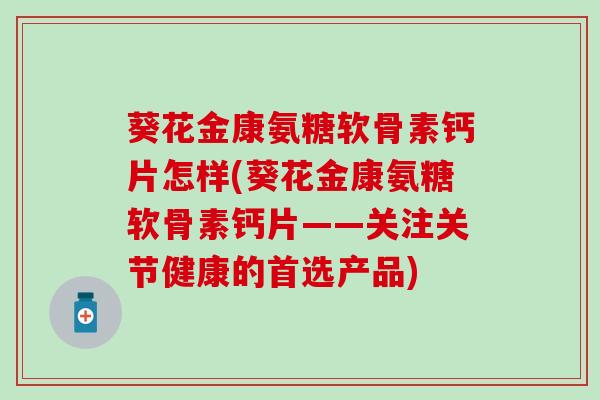 葵花金康氨糖软骨素钙片怎样(葵花金康氨糖软骨素钙片——关注关节健康的首选产品)-第1张图片-氨糖科普网