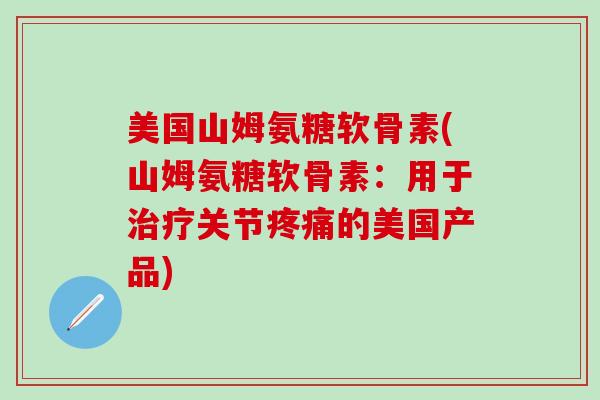 美国山姆氨糖软骨素(山姆氨糖软骨素:用于治疗关节疼痛的美国产品)-第1张图片-氨糖科普网 美国山姆氨糖软骨素(山姆氨糖软骨素:用于治疗关节疼痛的美国产品)-第1张图片-氨糖科普网