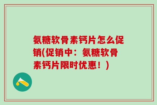 氨糖软骨素钙片怎么促销(促销中:氨糖软骨素钙片限时优惠!)-第1张图片-氨糖科普网 氨糖软骨素钙片怎么促销(促销中:氨糖软骨素钙片限时优惠!)-第1张图片-氨糖科普网