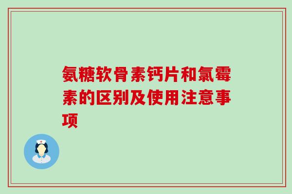 氨糖软骨素钙片和氯霉素的区别及使用注意事项-第1张图片-氨糖科普网 氨糖软骨素钙片和氯霉素的区别及使用注意事项-第1张图片-氨糖科普网