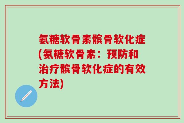 氨糖软骨素髌骨软化症(氨糖软骨素：预防和治疗髌骨软化症的有效方法)-第1张图片-氨糖科普网
