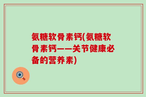氨糖软骨素钙(氨糖软骨素钙——关节健康必备的营养素)-第1张图片-氨糖科普网