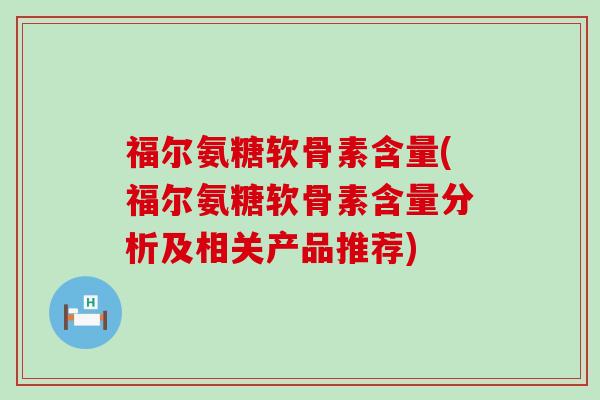 福尔氨糖软骨素含量(福尔氨糖软骨素含量分析及相关产品推荐)-第1张图片-氨糖科普网