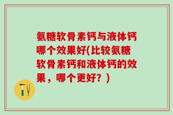 氨糖软骨素钙与液体钙哪个效果好(比较氨糖软骨素钙和液体钙的效果，哪个更好？)-第1张图片-氨糖科普网