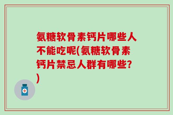 氨糖软骨素钙片哪些人不能吃呢(氨糖软骨素钙片禁忌人群有哪些?)-第1张图片-氨糖科普网 氨糖软骨素钙片哪些人不能吃呢(氨糖软骨素钙片禁忌人群有哪些?)-第1张图片-氨糖科普网