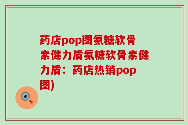 药店pop图氨糖软骨素健力盾氨糖软骨素健力盾：药店热销pop图)-第1张图片-氨糖科普网