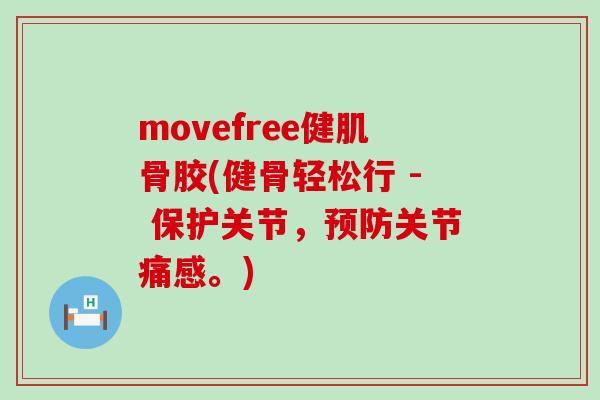 movefree健肌骨胶(健骨轻松行 - 保护关节,预防关节痛感。)-第1张图片-氨糖科普网 movefree健肌骨胶(健骨轻松行 - 保护关节,预防关节痛感。)-第1张图片-氨糖科普网
