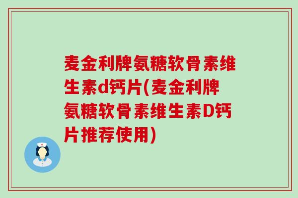 麦金利牌氨糖软骨素维生素d钙片(麦金利牌氨糖软骨素维生素D钙片推荐使用)-第1张图片-氨糖科普网 麦金利牌氨糖软骨素维生素d钙片(麦金利牌氨糖软骨素维生素D钙片推荐使用)-第1张图片-氨糖科普网
