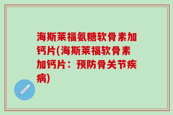 海斯莱福氨糖软骨素加钙片(海斯莱福软骨素加钙片:预防骨关节疾病)-第1张图片-氨糖科普网 海斯莱福氨糖软骨素加钙片(海斯莱福软骨素加钙片:预防骨关节疾病)-第1张图片-氨糖科普网