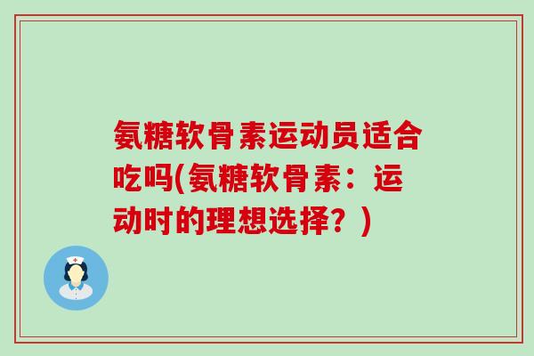 氨糖软骨素运动员适合吃吗(氨糖软骨素：运动时的理想选择？)-第1张图片-氨糖科普网