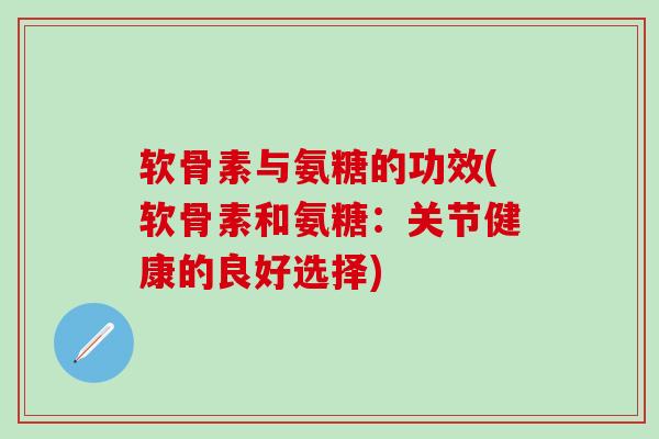 软骨素与氨糖的功效(软骨素和氨糖:关节健康的良好选择)-第1张图片-氨糖科普网 软骨素与氨糖的功效(软骨素和氨糖:关节健康的良好选择)-第1张图片-氨糖科普网