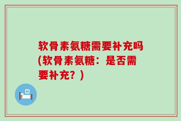 软骨素氨糖需要补充吗(软骨素氨糖:是否需要补充?)-第1张图片-氨糖科普网 软骨素氨糖需要补充吗(软骨素氨糖:是否需要补充?)-第1张图片-氨糖科普网