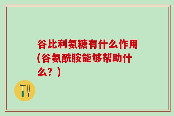 谷比利氨糖有什么作用(谷氨酰胺能够帮助什么？)-第1张图片-氨糖科普网