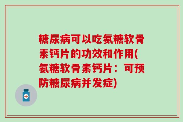 糖尿病可以吃氨糖软骨素钙片的功效和作用(氨糖软骨素钙片:可预防糖尿病并发症)-第1张图片-氨糖科普网 糖尿病可以吃氨糖软骨素钙片的功效和作用(氨糖软骨素钙片:可预防糖尿病并发症)-第1张图片-氨糖科普网