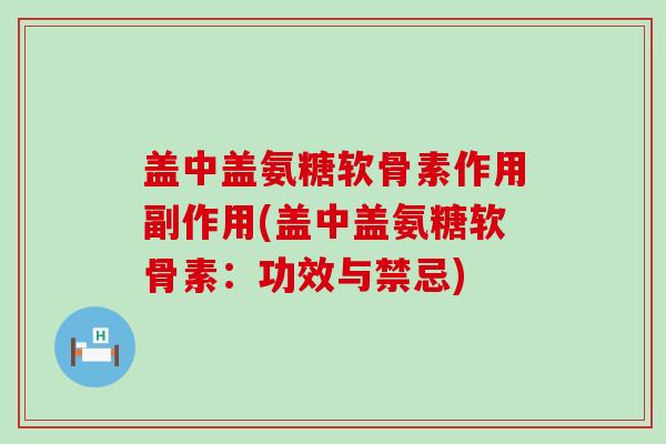盖中盖氨糖软骨素作用副作用(盖中盖氨糖软骨素:功效与禁忌)-第1张图片-氨糖科普网 盖中盖氨糖软骨素作用副作用(盖中盖氨糖软骨素:功效与禁忌)-第1张图片-氨糖科普网