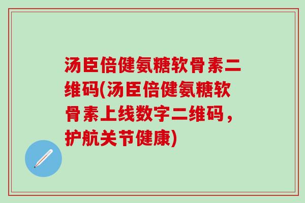 汤臣倍健氨糖软骨素二维码(汤臣倍健氨糖软骨素上线数字二维码,护航关节健康)-第1张图片-氨糖科普网 汤臣倍健氨糖软骨素二维码(汤臣倍健氨糖软骨素上线数字二维码,护航关节健康)-第1张图片-氨糖科普网