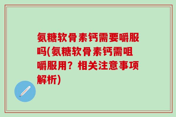 氨糖软骨素钙需要嚼服吗(氨糖软骨素钙需咀嚼服用?相关注意事项解析)-第1张图片-氨糖科普网 氨糖软骨素钙需要嚼服吗(氨糖软骨素钙需咀嚼服用?相关注意事项解析)-第1张图片-氨糖科普网