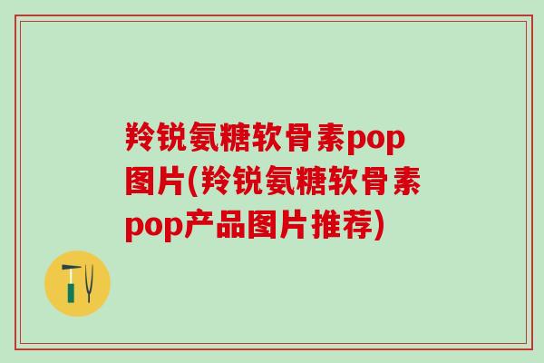 羚锐氨糖软骨素pop图片(羚锐氨糖软骨素pop产品图片推荐)-第1张图片-氨糖科普网