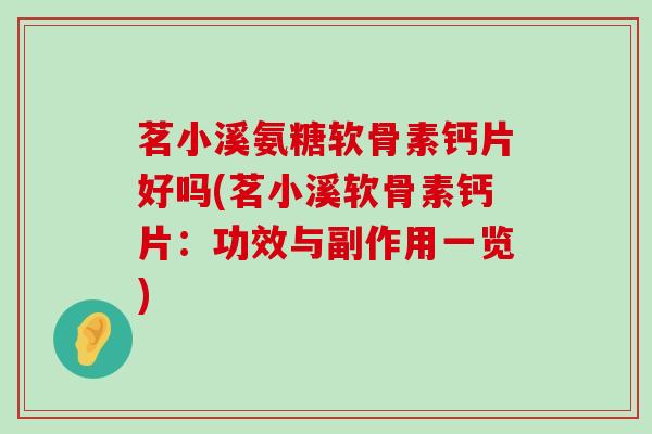 茗小溪氨糖软骨素钙片好吗(茗小溪软骨素钙片:功效与副作用一览)-第1张图片-氨糖科普网 茗小溪氨糖软骨素钙片好吗(茗小溪软骨素钙片:功效与副作用一览)-第1张图片-氨糖科普网