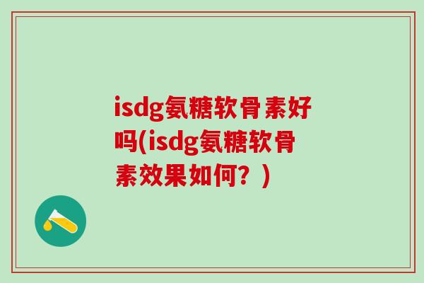 isdg氨糖软骨素好吗(isdg氨糖软骨素效果如何?)-第1张图片-氨糖科普网 isdg氨糖软骨素好吗(isdg氨糖软骨素效果如何?)-第1张图片-氨糖科普网
